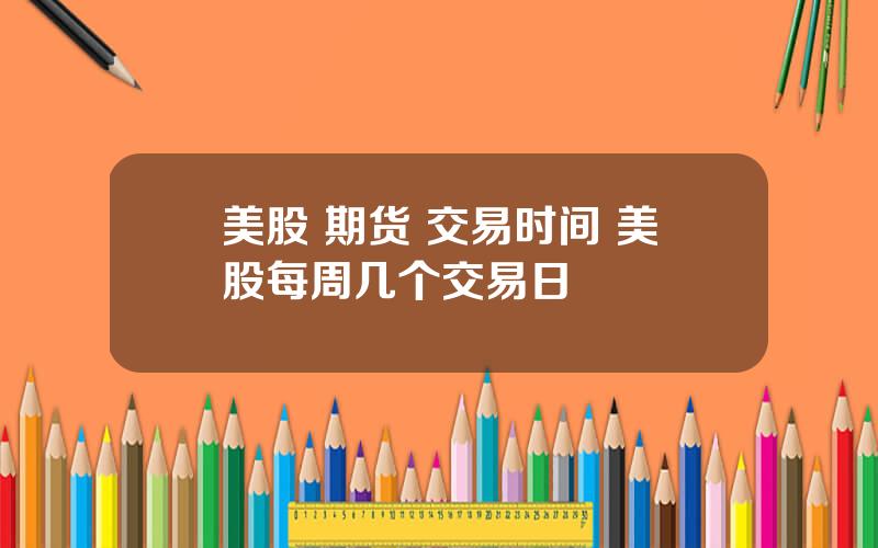 美股 期货 交易时间 美股每周几个交易日